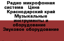 Радио микрофонная система › Цена ­ 20 000 - Краснодарский край Музыкальные инструменты и оборудование » Звуковое оборудование   